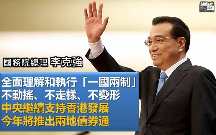【總理記者會】李克強：全面理解和執行「一國兩制」 中央繼續支持香港發展 今年將推兩地債券通