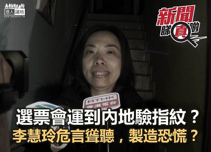 【新聞睇真啲】選票運到內地驗指紋?邊有咁易呀!