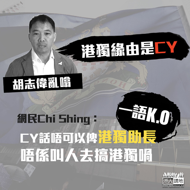 【噏得就噏】胡志偉亂噏港獨緣由 竟言因CY而起 網民一語KO：「CY話唔可以俾港獨助長」