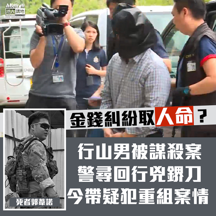 【金錢糾紛取人命？】行山男被謀殺案  警尋回行兇鎅刀、今帶疑犯重組案情