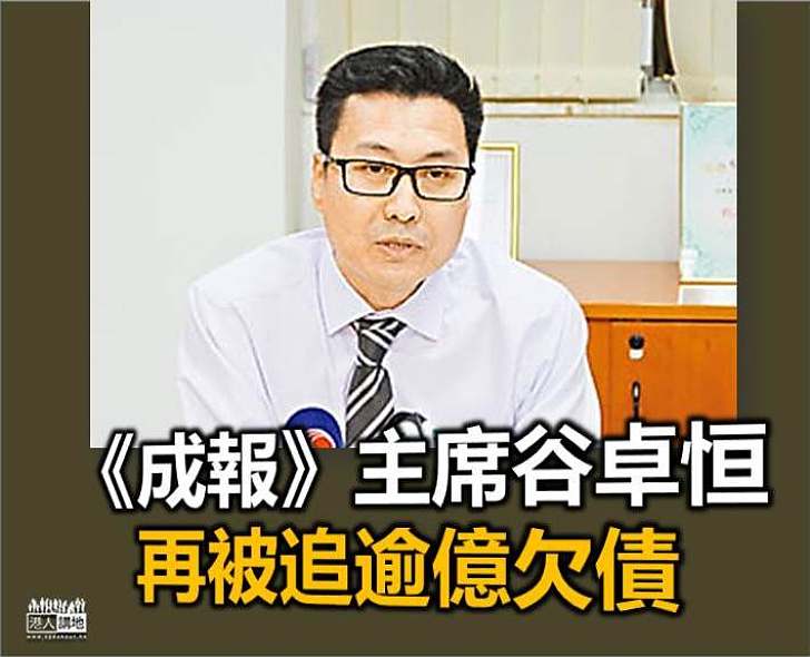 【違反協議】《成報》主席谷卓恒 再被追逾億欠債