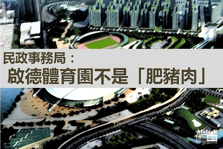 【以事論事】民政事務局:啟德體育園不是「肥豬肉」
