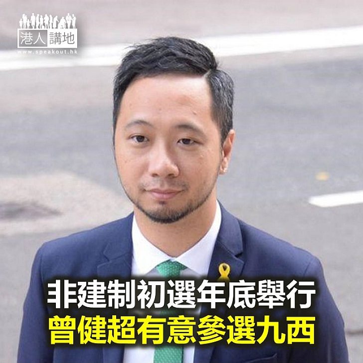 【焦點新聞】非建制初選年底舉行 曾健超有意參選九西
