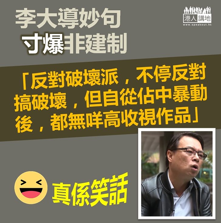 【真係笑話】李大導妙句寸爆「反對破壞派」：自從佔中暴動後，都無咩高收視作品