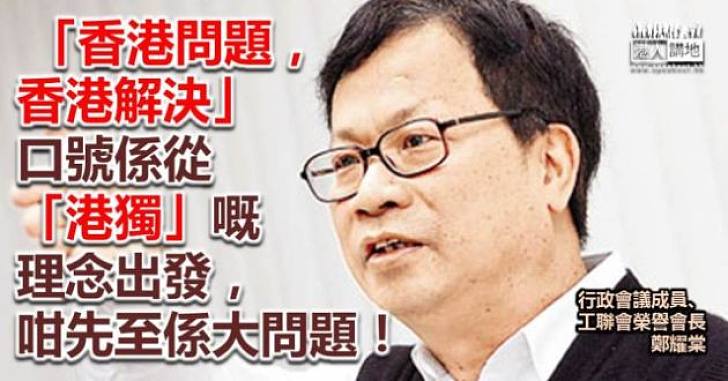 【向港獨說不】鄭耀棠指「香港問題，香港解決」理念等同港獨